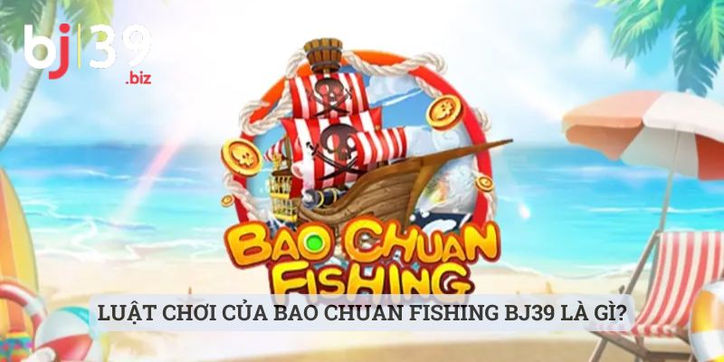 Luật chơi của Bao Chuan Fishing BJ39 là gì?