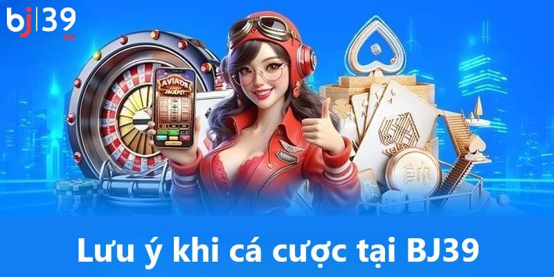Lưu ý khi cá cược tại BJ39