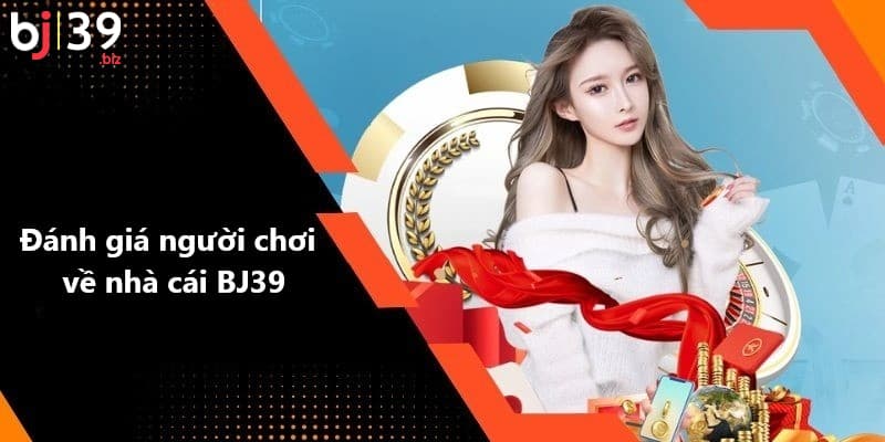 Người chơi đánh giá về nhà cái BJ39