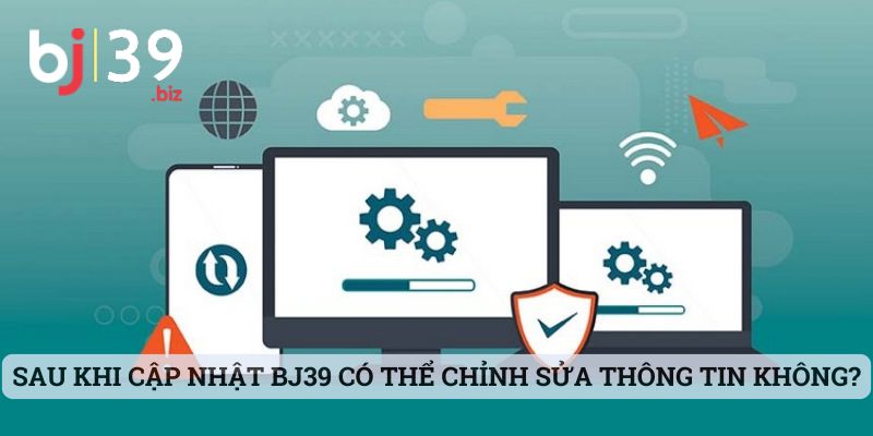Sau khi cập nhật BJ39 thành viên có thể chỉnh sửa thông tin không?