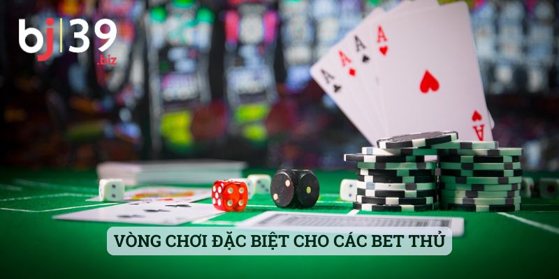 Vòng chơi đặc biệt cho các bet thủ