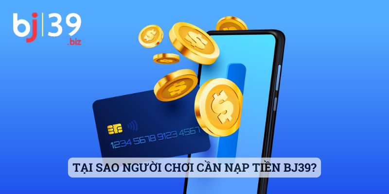 Tại sao người chơi cần nạp tiền BJ39?