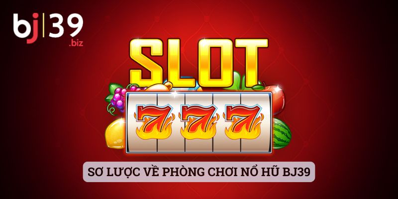 Sơ lược về phòng chơi nổ hũ BJ39