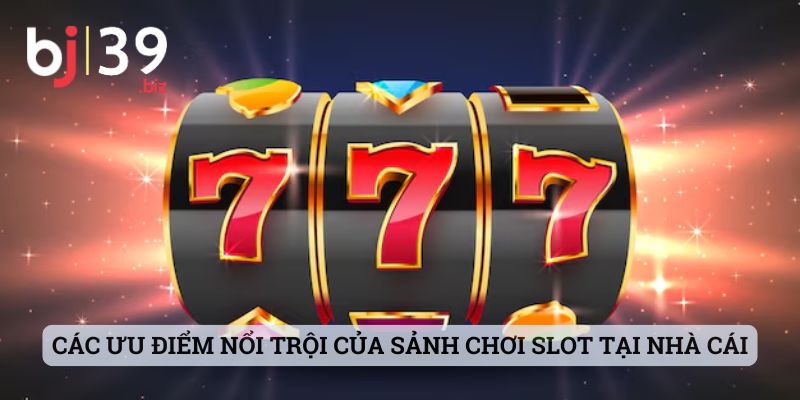 Các ưu điểm nổi trội của sảnh chơi slot tại nhà cái